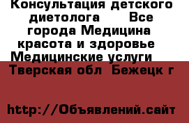 Консультация детского диетолога 21 - Все города Медицина, красота и здоровье » Медицинские услуги   . Тверская обл.,Бежецк г.